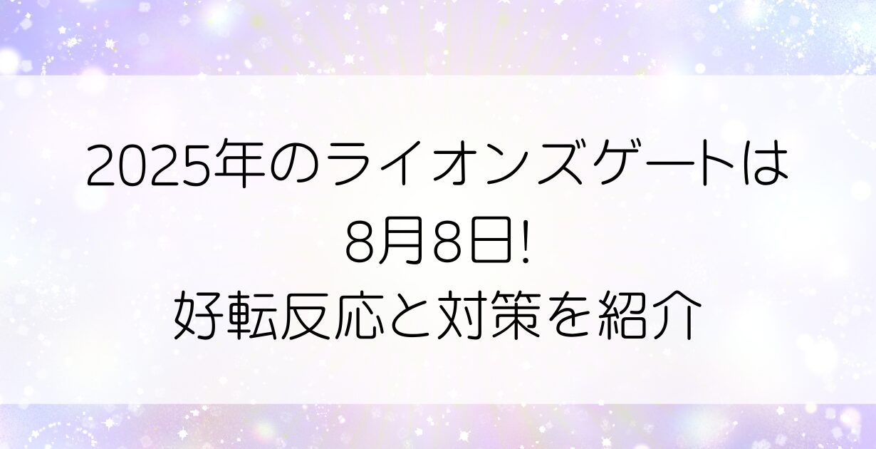 2025年のライオンズゲートは8月8日!好転反応と対応も紹介